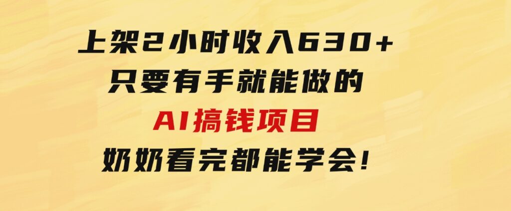 上架2小时收入630+，只要有手就能做的AI搞钱项目，奶奶看完都能学会!-黑马创业网