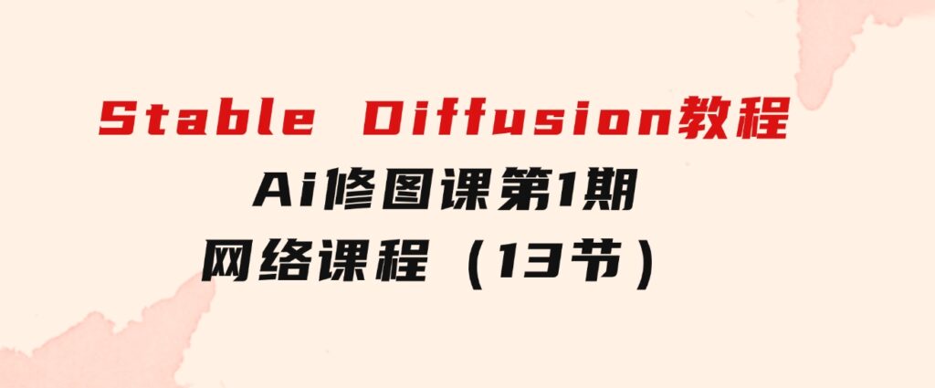 StableDiffusion教程：Ai修图课第1期网络课程（13节）-黑马创业网