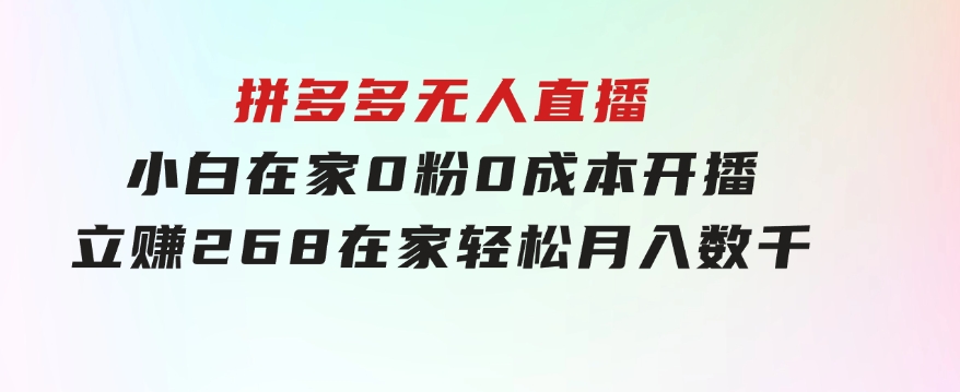 拼多多无人直播，小白在家0粉0成本开播立赚268，在家轻松月入数千-黑马创业网