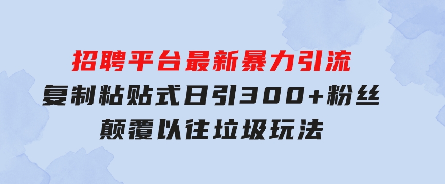 招聘平台最新暴力引流，复制粘贴式日引300+粉丝，颠覆以往垃圾玩法，-黑马创业网