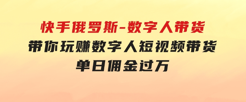 快手俄罗斯-数字人带货，带你玩赚数字人短视频带货，单日佣金过万-黑马创业网