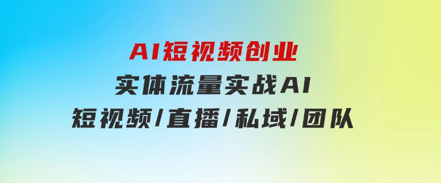 AI短视频创业，实体流量实战，AI/短视频/直播/私域/团队-黑马创业网