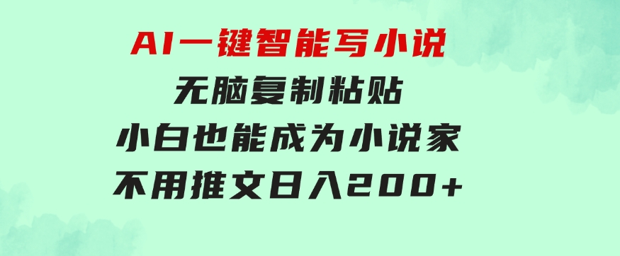 AI一键智能写小说，无脑复制粘贴，小白也能成为小说家不用推文日入200+-黑马创业网