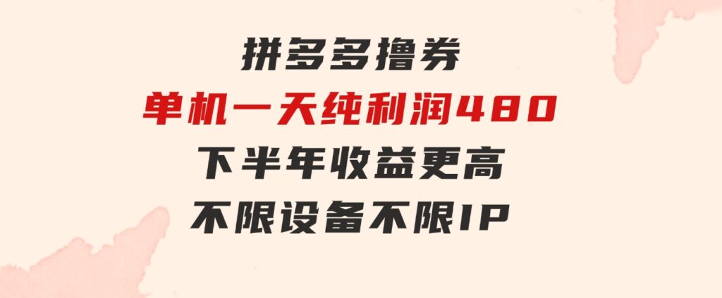 拼多多撸券，单机一天纯利润480，下半年收益更高，不限设备，不限IP。-黑马创业网