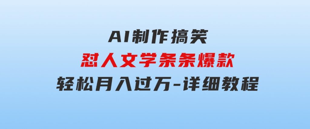 AI制作搞笑怼人文学条条爆款轻松月入过万-详细教程-黑马创业网