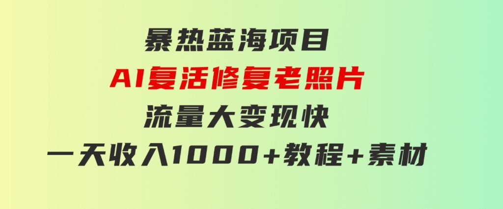 暴热蓝海项目，AI复活修复老照片，流量大变现快一天收入1000+教程+素材-黑马创业网