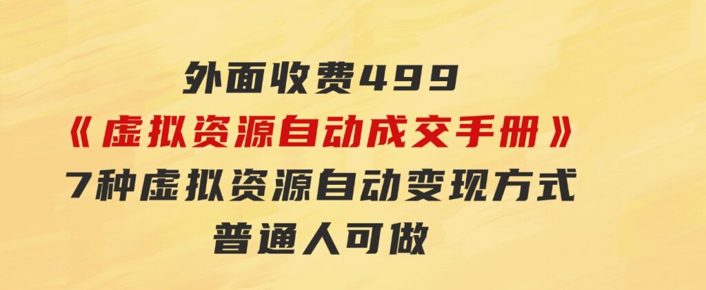 外面收费499《虚拟资源自动成交手册》7种虚拟资源自动变现方式-普通人可做-黑马创业网