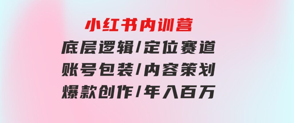 小红书内训营，底层逻辑/定位赛道/账号包装/内容策划/爆款创作/年入百万-黑马创业网