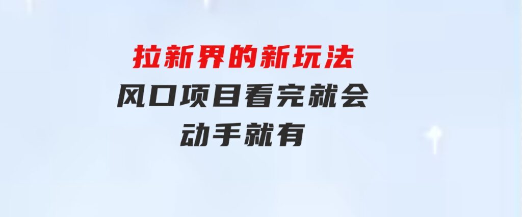 拉新界的新玩法，风口项目，看完就会，动手就有-黑马创业网