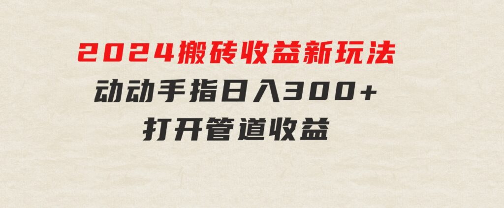 2024最近，搬砖收益新玩法，动动手指日入300+，具有管道收益-黑马创业网