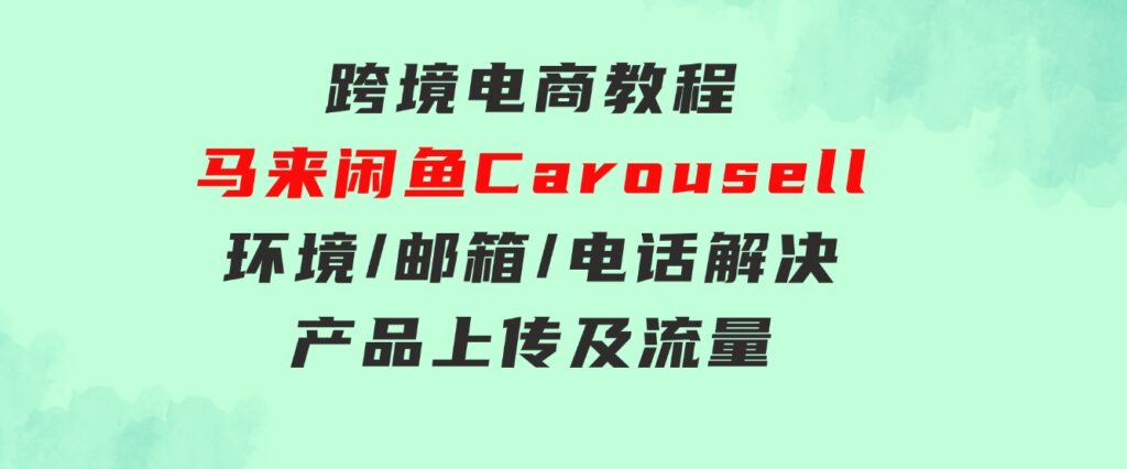 跨境电商教程：马来闲鱼Carousell：环境/邮箱/电话解决/产品上传及流量-黑马创业网