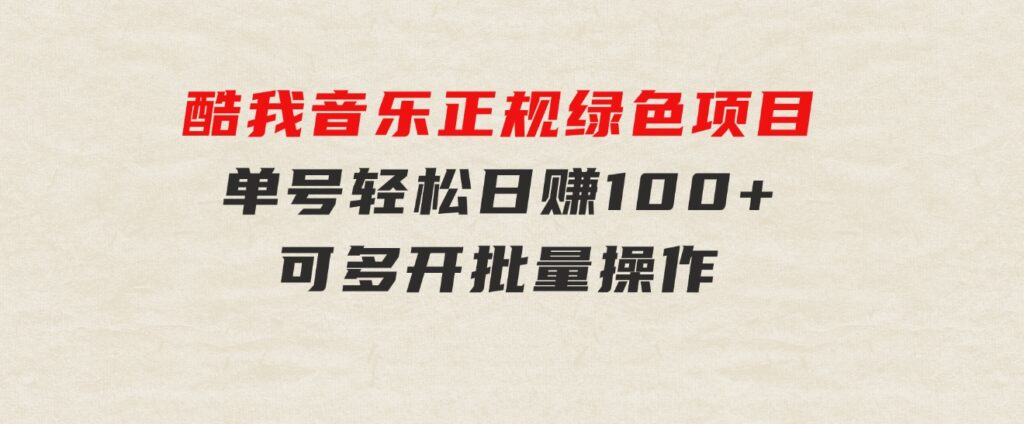 酷我音乐正规绿色项目，单号轻松日赚100+，可多开批量操作，收益翻倍，…-黑马创业网