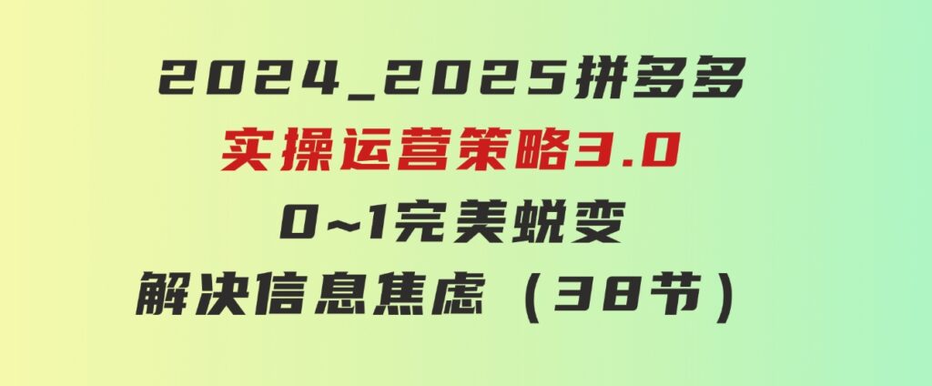 2024_2025拼多多实操运营策略3.0，0~1完美蜕变，解决信息焦虑（38节）-黑马创业网