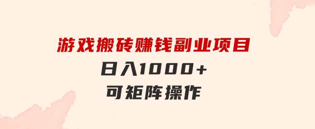 游戏搬砖赚钱副业项目，日入1000+可矩阵操作-黑马创业网