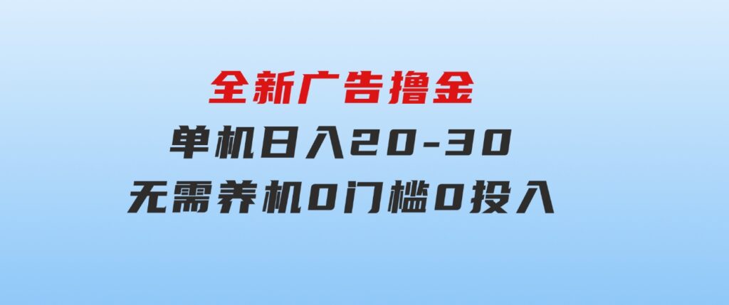全新广告撸金，每天几个广告，单机日入20-30无需养机，0门槛0投入-黑马创业网