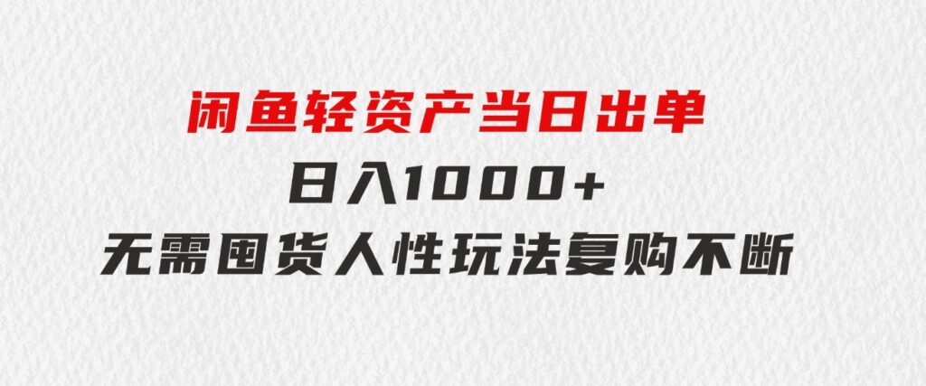 闲鱼轻资产当日出单日入1000+无需囤货人性玩法复购不断-黑马创业网