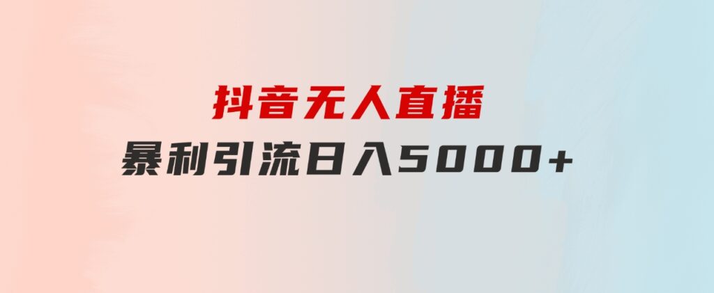 抖音无人直播，暴利引流，日入5000+-黑马创业网
