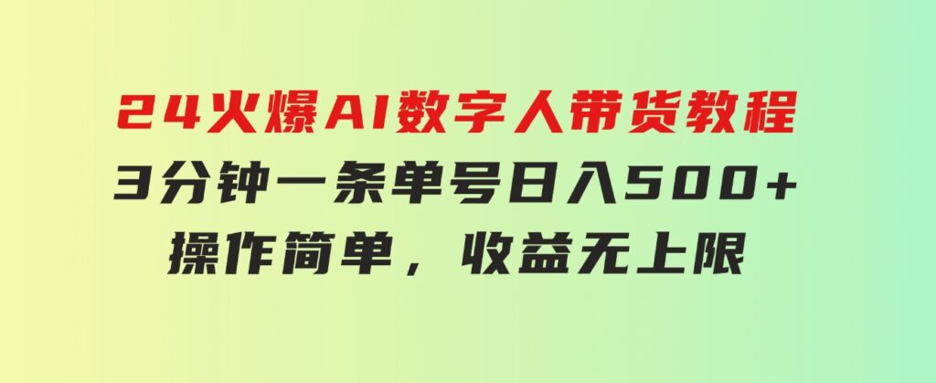 24火爆AI数字人带货教程，3分钟一条单号日入500+，操作简单，收益无上限-黑马创业网