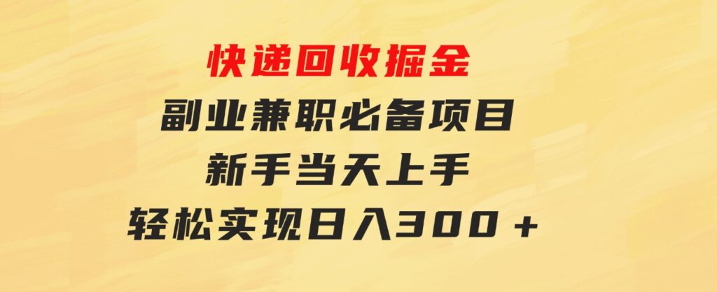 快递回收掘金，副业兼职必备项目，新手当天上手，轻松实现日入300＋-黑马创业网