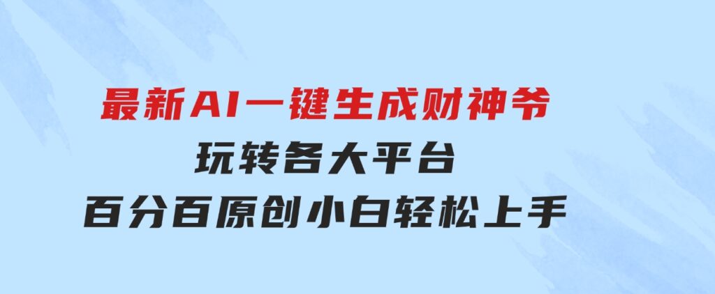 最新AI一键生成财神爷，玩转各大平台，百分百原创，小白轻松上手，-黑马创业网