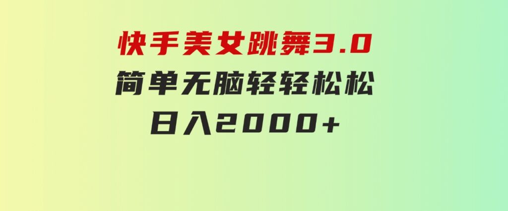 快手美女跳舞3.0，简单无脑，轻轻松松日入2000+-黑马创业网
