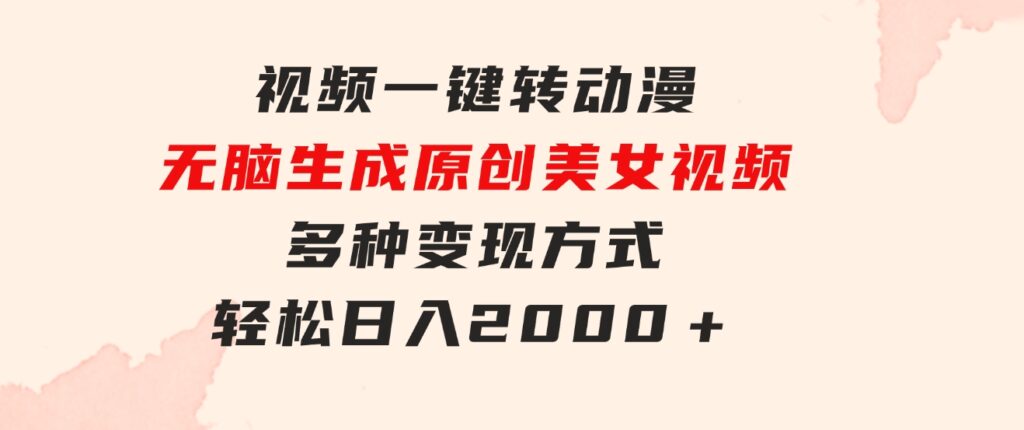 视频一键转动漫，无脑生成原创美女视频，多种变现方式，轻松日入2000＋-黑马创业网