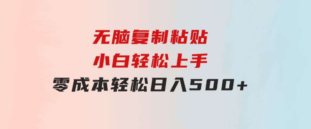 无脑复制粘贴，小白轻松上手，零成本轻松日入500+-黑马创业网