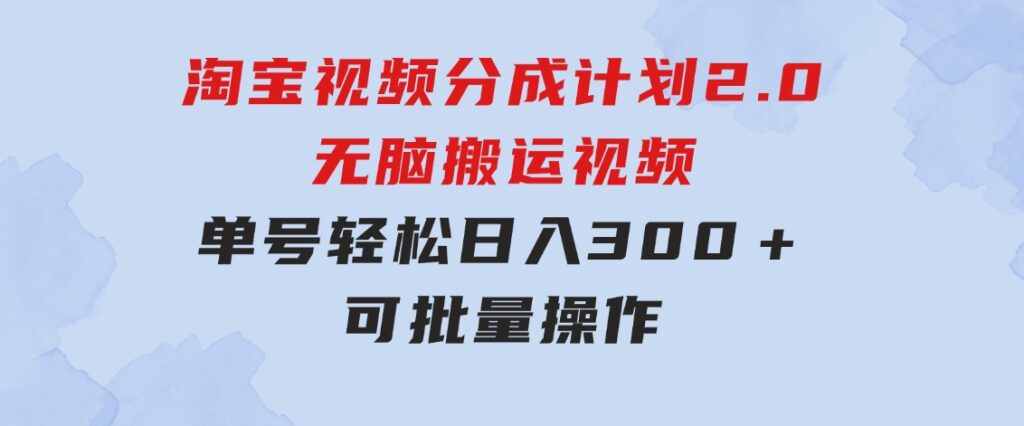 淘宝视频分成计划2.0，无脑搬运视频，单号轻松日入300＋，可批量操作-黑马创业网