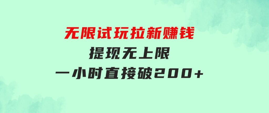 无限试玩拉新赚钱，提现无上限，一小时直接破200+-黑马创业网