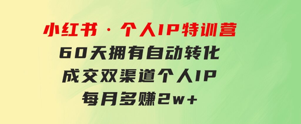 小红书·个人IP特训营：60天拥有自动转化成交双渠道个人IP，每月多赚2w+-黑马创业网