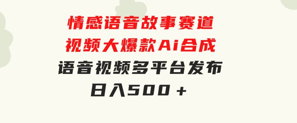 情感语音故事赛道视频大爆款Ai合成语音视频多平台发布日入500＋-黑马创业网