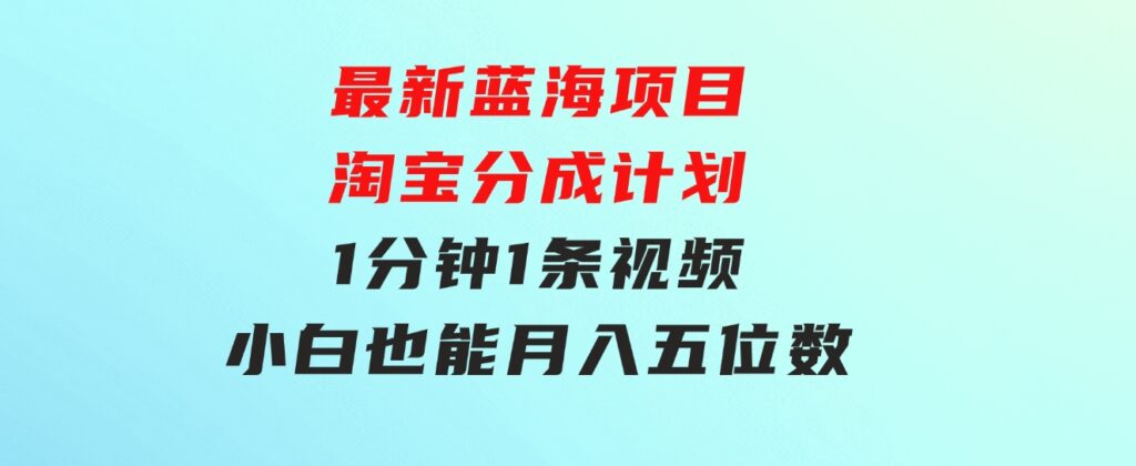 最新蓝海项目淘宝分成计划1分钟1条视频小白也能月入五位数-黑马创业网