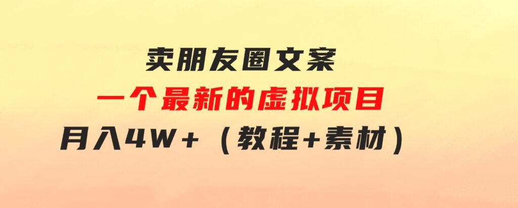 卖朋友圈文案，一个最新的虚拟项目，月入4W+（教程+素材）-黑马创业网