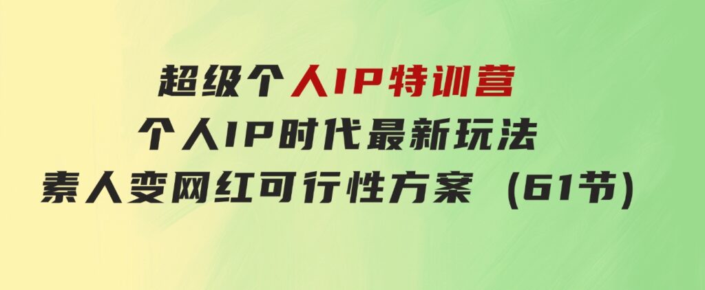 超级个人IP特训营，个人IP时代才最新玩法，素人变网红可行性方案(61节)-黑马创业网