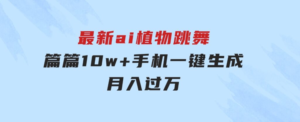 最新ai植物跳舞，篇篇10w+，手机一键生成，月入过万-黑马创业网