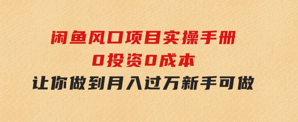闲鱼风口项目实操手册，0投资0成本，让你做到，月入过万，新手可做-黑马创业网
