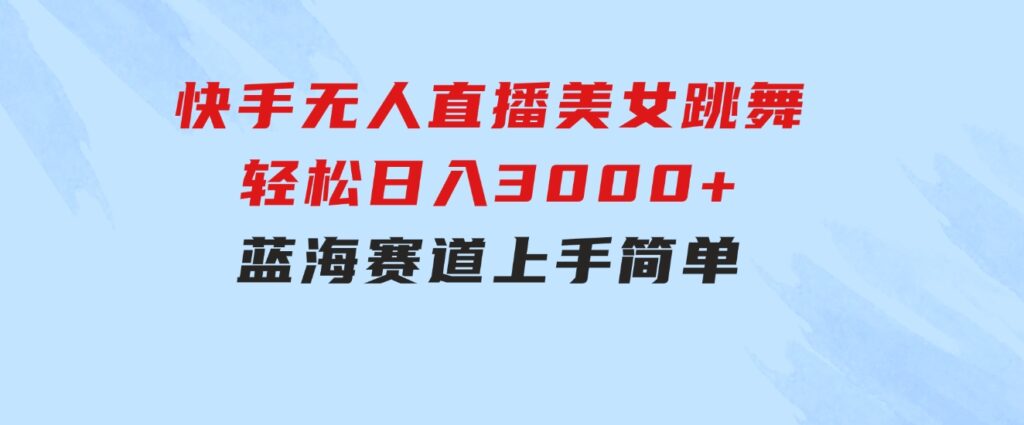 快手无人直播美女跳舞，轻松日入3000+，蓝海赛道，上手简单，搭建完成-黑马创业网