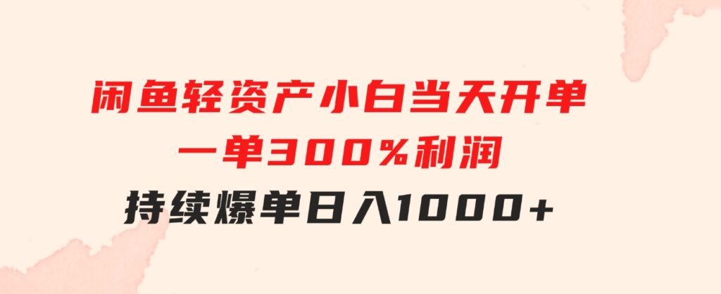 闲鱼轻资产：小白当天开单，一单300%利润，持续爆单，日入1000+-黑马创业网