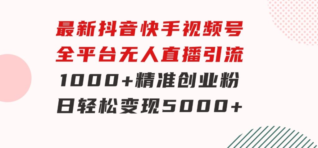 最新抖音快手视频号全平台无人直播引流1000+精准创业粉，日轻松变现5000+-黑马创业网