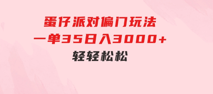 蛋仔派对偏门玩法，一单35，日入3000+轻轻松松-黑马创业网