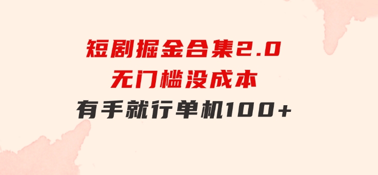短剧掘金合集2.0无门槛没成本有手就行单机100+-黑马创业网