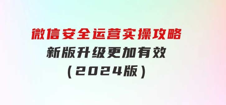微信安全运营实操攻略，新版升级，更加有效（2024版）-黑马创业网