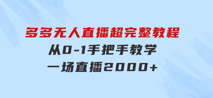 多多无人直播超完整教程!从0-1手把手教学！一场直播2000+-黑马创业网