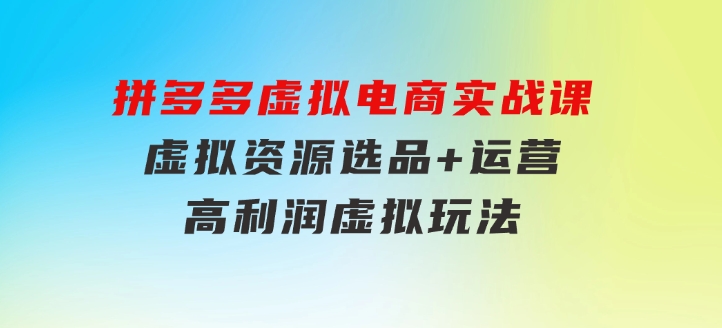 拼多多虚拟电商实战课：虚拟资源选品+运营，高利润虚拟玩法（更新14节）-黑马创业网