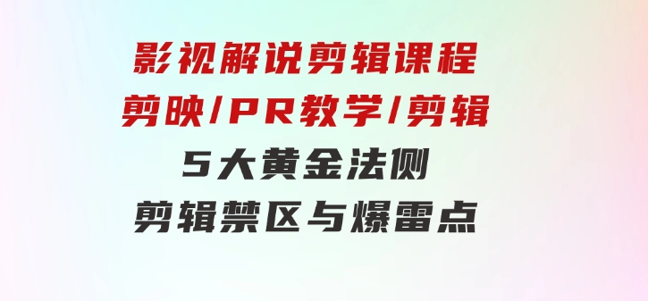 影视解说剪辑课程：剪映/PR教学/剪辑5大黄金法侧/剪辑禁区与爆雷点/等等-黑马创业网