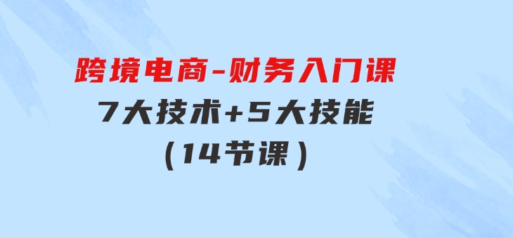 跨境电商-财务入门课：7大技术+5大技能（14节课）-黑马创业网