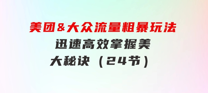 美团&大众流量粗暴玩法，迅速高效掌握美大秘诀（24节）-黑马创业网