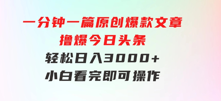 一分钟一篇原创爆款文章，撸爆今日头条，轻松日入3000+，小白看完即可…-黑马创业网