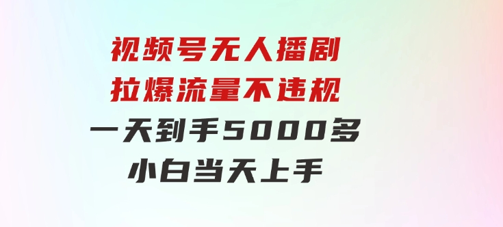 视频号无人播剧，拉爆流量不违规，一天到手5000多，小白当天上手，-黑马创业网