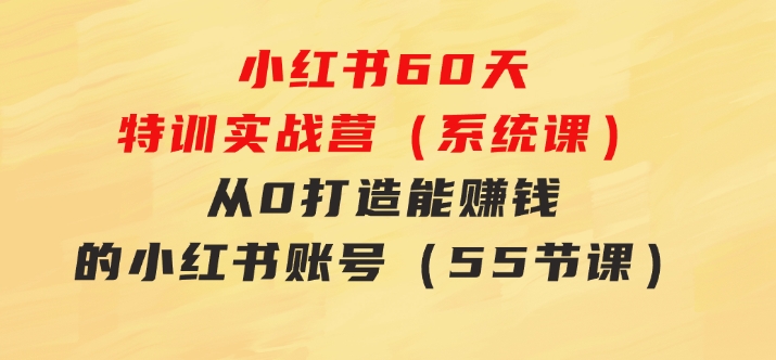 小红书60天特训实战营（系统课）从0打造能赚钱的小红书账号（55节课）-黑马创业网